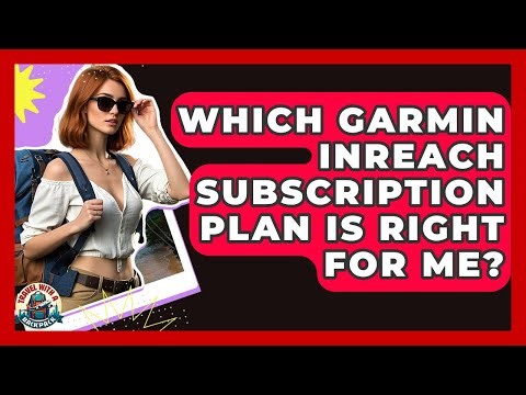 Which Garmin InReach Subscription Plan Is Right For Me? - Travel With A Backpack