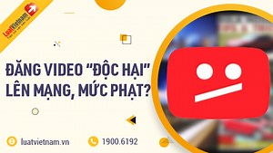 Đăng video xấu, độc hại lên mạng xã hội bị xử lý thế nào?