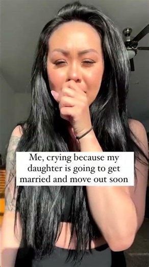 Crying because my daughter is going to get married and move out soon