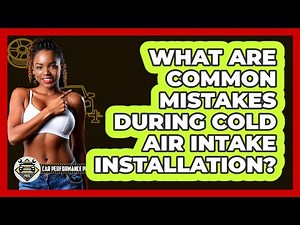 What Are Common Mistakes During Cold Air Intake Installation? - Car Performance Pros