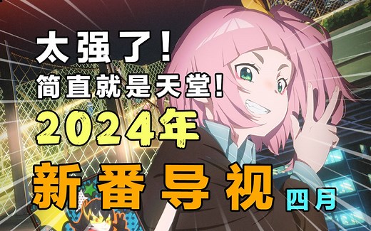 无敌！佳作云集！大作无数！这个四月强的像个战神！2024年4月新番导视！