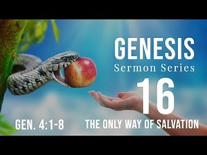 Genesis Sermon Series 16. The Only Way of Salvation. Genesis 4:1-8