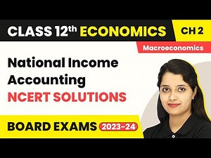 Class 12 Macroeconomics Chapter 2 | National Income Accounting - NCERT Solutions 2022-23