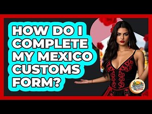 How Do I Complete My Mexico Customs Form?