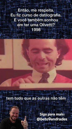 Então, me respeita.Eu fiz curso de datilografia.E você também sonhouem ter uma Olivetti?