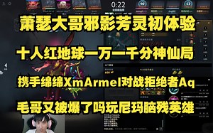 黑科技Ame一号位邪影芳灵初体验；十人红地球一万一千分终极神仙局；携手Xm绵绵Armel对战拒绝者Aq；毛哥又被爆了嘛毛哥；玩尼玛脑残英雄。_游戏热门视频