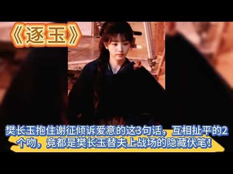 《逐玉》樊長玉抱住謝征傾訴愛意的這3句話，互相扯平的2個吻，竟都是樊長玉替夫上戰場的隱藏伏筆！ #张凌赫#田曦薇
