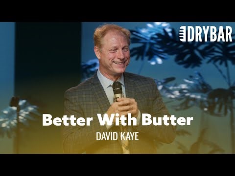 Everything Is Better When You Add Butter. David Kaye