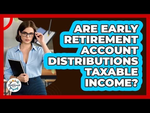 Are Early Retirement Account Distributions Taxable Income?