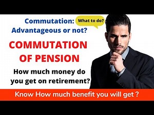 COMMUTATION OF PENSION CALCULATION: COMMUTATION OF PENSION GOOD OR BAD? RULES: HOW MUCH DO YOU GET?