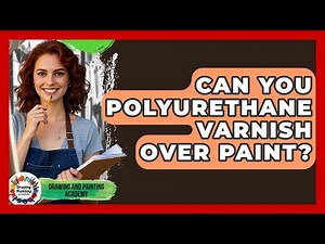 Can You Polyurethane Varnish Over Paint? - Drawing and Painting Academy