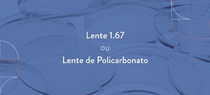 Lente 1.67 ou policarbonato: qual a melhor opção para cada grau