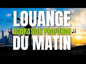 🌟 Louange du Matin | 20 Chants d’Adoration Puissants pour Fortifier Votre Foi - Musiques Chrétiennes