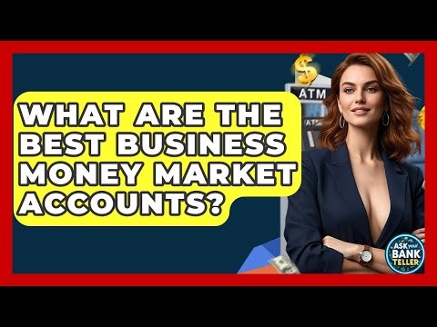 What Are The Best Business Money Market Accounts? - Ask Your Bank Teller