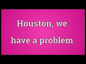 Houston, we have a problem Meaning