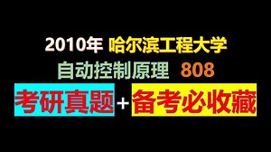 【控制考研真题全解析！备考必收藏！！！】哈工程自控2010年808，哈尔滨工程大学控制科学与工程、电子信息、仪器科学与技术、电气工程、人工智能、水下智能技术考研