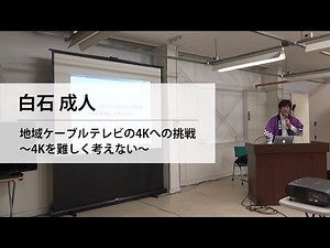 白石 成人／地域ケーブルテレビの4Kへの挑戦 〜4Kを難しく考えない〜