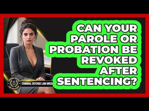 Can Your Parole Or Probation Be Revoked After Sentencing? - Criminal Defense Law Uncovered
