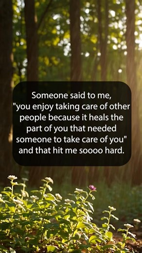 Someone said to me, "you enjoy taking care of other people because it heals the part of you that needed someone to take care of you" and that hit me soooo hard. | Happy Soul