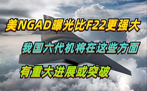 美NGAD性能曝光，对比F22有了不少提升，我国六代机将在这些方面有重大进展或突破_哔哩哔哩_bilibili