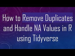 How to Remove Duplicates and Handle NA Values in R using Tidyverse