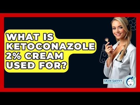 What Is Ketoconazole 2% Cream Used For? - Skin Savvy Dermatology