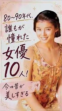 80〜90年代、誰もが憧れた女優１０人！今⇒昔が美しすぎる🌹✨