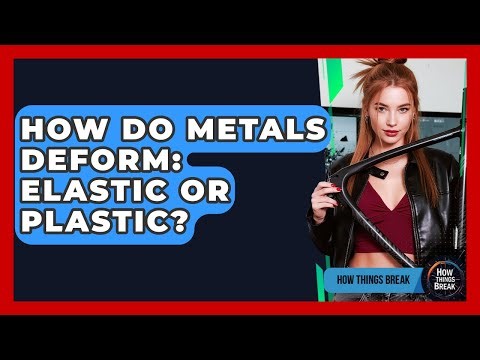 How Do Metals Deform: Elastic Or Plastic? - How Things Break