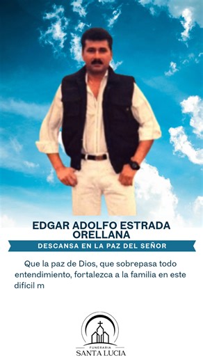 FUNERARIA SANTA LUCÍA Lamenta profundamente el sensible fallecimiento de: Edgar Adolfo Estrada Orellana Quien en vida fue una persona apreciada y recordada por su nobleza, dedicación y el cariño que supo brindar a quienes le rodearon. Su velación se realiza en su casa de habitación, ubicada en Aldea Tierra Blanca. El sepelio se llevará a cabo el jueves 27 de noviembre a las 15:00 horas en el cementerio local. Elevamos nuestras oraciones por su eterno descanso y rogamos a Dios brinde consuelo y f