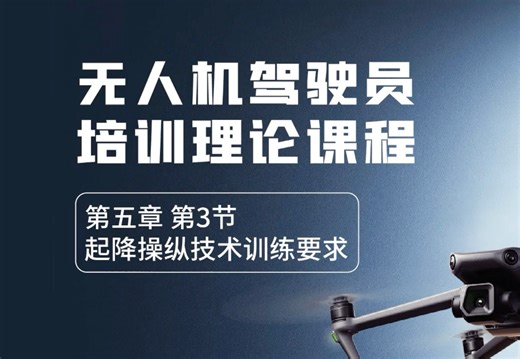 航界无人机理论课16，第五章第3节，起降操纵技术训练要求。收费课程免费公开，可持续关注更新，系统学习。CAAC无人机考证必学。