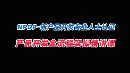 2025年B站最全NPDP实操课：产品经理必备工具链 全流程实战案例分析，新产品开发专业人士认证考试！