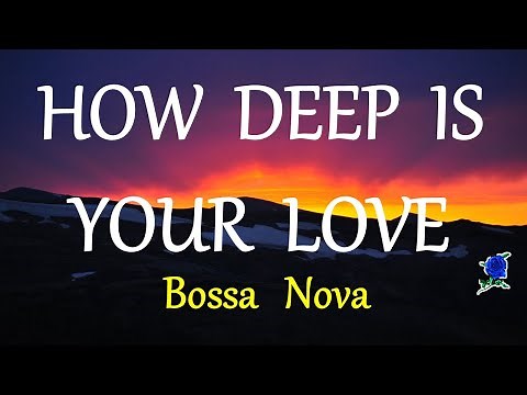 HOW DEEP IS YOUR LOVE - BOSSA NOVA lyrics