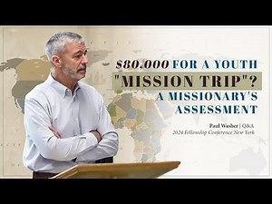 $80,000 For A Youth "Mission Trip"? Paul Washer's Assessment