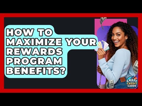 How To Maximize Your Rewards Program Benefits? - Crazy About Credit Cards