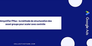 Édition #60 - Démystifier PMax : la méthode de structuration des asset groups pour scaler avec contrôle