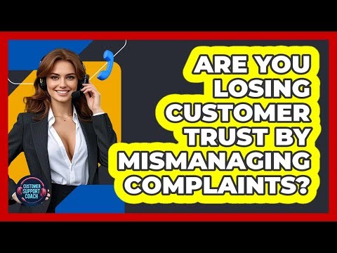 Are You Losing Customer Trust By Mismanaging Complaints? - Customer Support Coach