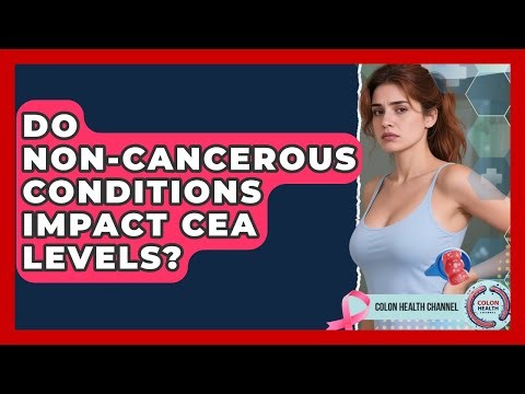 Do Non-cancerous Conditions Impact CEA Levels? - Colon Health Channel