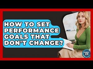 How To Set Performance Goals That Don't Change? - First Job Success Guide