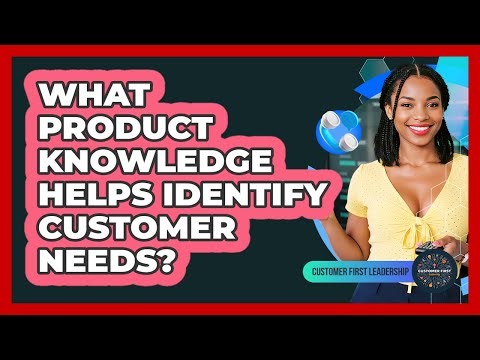 What Product Knowledge Helps Identify Customer Needs?