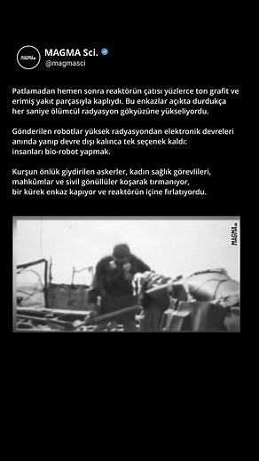 90 Saniyelik Ölümler | Chernobyl’in İnsan Robotları #shorts *** Fırlatılan parçalar 30-40 metre aşağıya, türbin salonunun zeminine ya da reaktör havuzuna düşüyordu. Çatıya çıkış ve iniş merdivenle yapılıyordu. Toplam mesafe koşarak 1-2 dakika sürüyordu. Geriye sadece enkaz toplamak ve fırlatmak için 40 ila 90 saniye kalıyordu. Bu süre Sovyet sağlık birimleri tarafından belirlenmişti: 90 saniyeden fazla kalınırsa alınan doz kesin ölüm demekti, 40 saniyeden az olursa enkaz miktarı yetersiz kalıyor