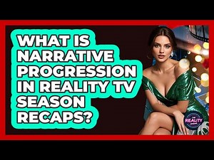 What Is Narrative Progression In Reality TV Season Recaps? - The Reality Radar