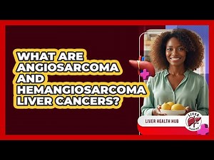 What Are Angiosarcoma And Hemangiosarcoma Liver Cancers?