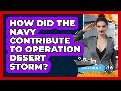 How Did The Navy Contribute To Operation Desert Storm? - Ocean Watchmen