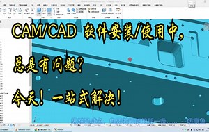 CAM\u002FCAD 软件安装\u002F使用中，总是有问题？今天！一站式解决！