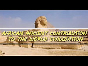AFRICAN ANCIENT CONTRIBUTION TO THE WORLD CIVILIZATION