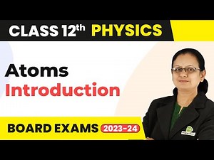 Atoms - Introduction | Class 12 Physics 2022-23