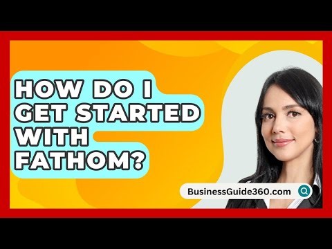 How Do I Get Started With Fathom? - BusinessGuide360.com