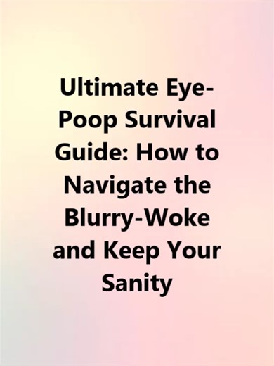 🧼 Ultimate Eye-Poop Survival Guide: How to Navigate the Blurry-Woke and Keep Your Sanity