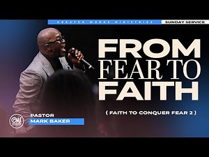 Pastor Mark Baker | From Fear to Faith | Greater Works Ministries | Sunday Worship Experience