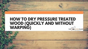How To Dry Pressure Treated Wood (Quickly And Without Warping)